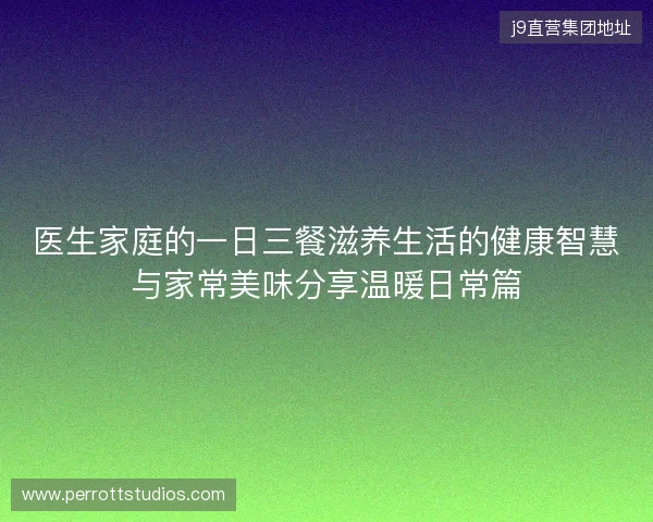 医生家庭的一日三餐滋养生活的健康智慧与家常美味分享温暖日常篇 医生家庭的一日三餐滋养生活的健康智慧与家常美味分享温暖日常篇