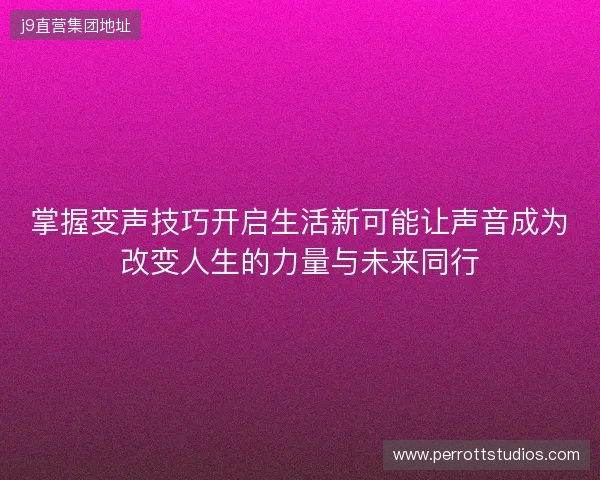 掌握变声技巧开启生活新可能让声音成为改变人生的力量与未来同行 掌握变声技巧开启生活新可能让声音成为改变人生的力量与未来同行